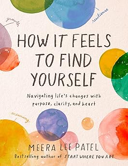 how it feels to find yourself navigating lifes changes with purpose clarity and heart 1st edition meera lee