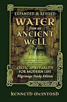 water from an ancient well celtic spirituality for modern life pilgrimage 1st edition kenneth mcintosh