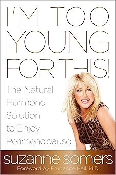 im too young for this the natural hormone solution to enjoy perimenopause 1st edition suzanne somers