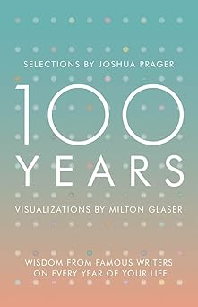 100 years wisdom from famous writers on every year of your life 1st edition joshua prager ,milton glaser