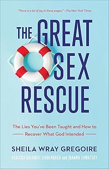 the great sex rescue the lies youve been taught and how to recover what god intended 1st edition sheila wray