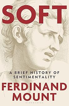 soft a brief history of sentimentality 1st edition ferdinand mount 1399421883, 978-1399421881