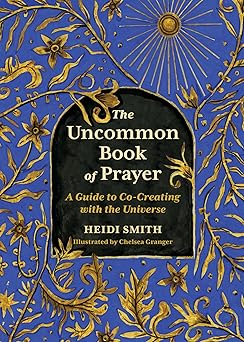 the uncommon book of prayer a guide to co creating with the universe 1st edition heidi smith ,chelsea granger