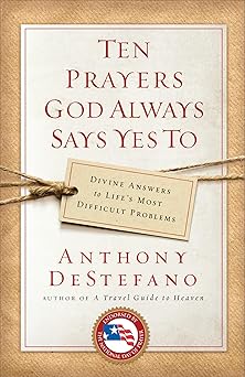 ten prayers god always says yes to divine answers to lifes most difficult problems 1st edition anthony
