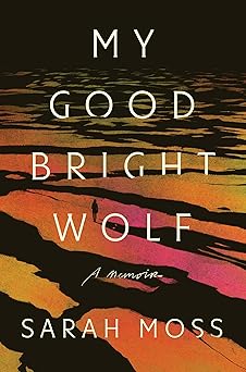 my good bright wolf a memoir 1st edition sarah moss 0374614636, 978-0374614638