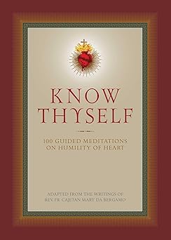 know thyself 100 guided meditations on humility of heart 1st edition fr cajetan da bergamo ,ryan grant