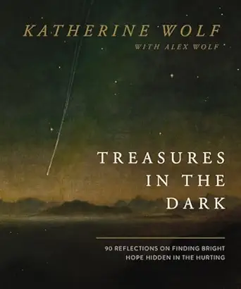 treasures in the dark 90 reflections on finding bright hope hidden in the hurting 1st edition katherine wolf