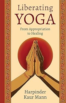 liberating yoga from appropriation to healing 1st edition harpinder kaur mann 1506495028, 978-1506495026