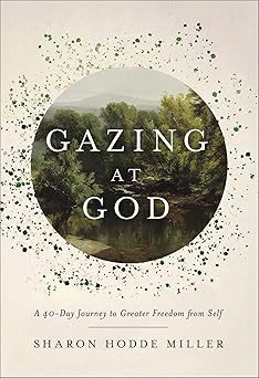 gazing at god a 40 day journey to greater freedom from self 1st edition sharon hodde miller 1540904237,