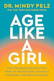 age like a girl how menopause rewires your brain for mental clarity increased confidence and renewed energy