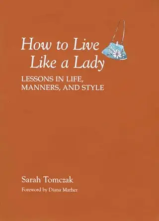 how to live like a lady lessons in life manners and style 1st edition sarah tomczak 1599213524, 978-1599213521
