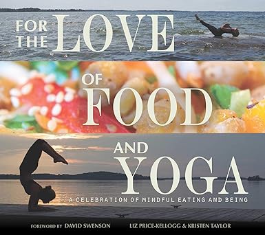 for the love of food and yoga a celebration of mindful eating and being 1st edition liz price kellogg