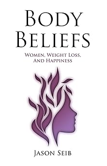 body beliefs women weight loss and happiness 1st edition jason seib 1945330422, 978-1945330421