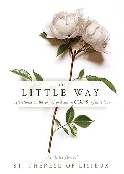 the little way reflections on the joy of smallness in gods infinite love 1st edition st therese of lisieux