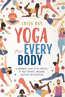 yoga for every body a beginnera s guide to the practice of yoga postures breathing exercises and meditation