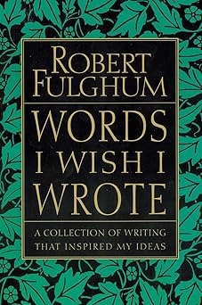words i wish i wrote a collection of writing that inspired my ideas 1st edition robert fulghum 0060932228,