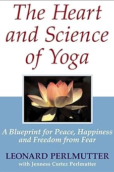 the heart and science of yoga a blueprint for peace happiness and freedom from fear 1st edition leonard