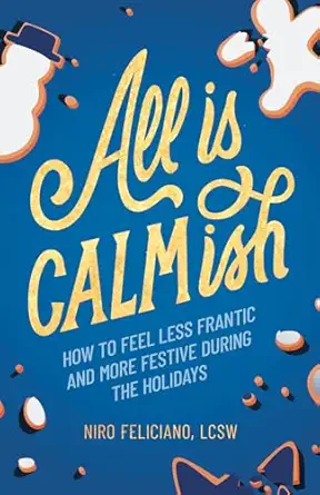 all is calmish how to feel less frantic and more festive during the holidays 1st edition niro feliciano