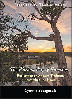 the wisdom way of knowing reclaiming an ancient tradition to awaken the heart 1st edition cynthia bourgeault