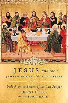 jesus and the jewish roots of the eucharist unlocking the secrets of the last supper 1st edition brant pitre