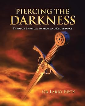 piercing the darkness through spiritual warfare and deliverance 1st edition dr larry reck 1452521794,