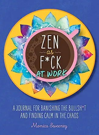 zen as f ck at work a journal for banishing the bullsh t and finding calm in the chaos 1st edition monica