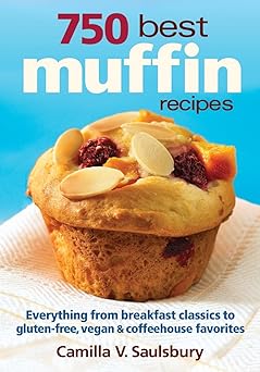 750 best muffin recipes everything from breakfast classics to gluten free vegan and coffeehouse favorites 1st