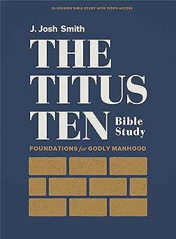 the titus ten bible study book with video access foundations for godly manhood 1st edition j josh smith