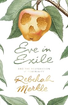 eve in exile the restoration of femininity 1st edition rebekah merkle 1944503528, 978-1944503529