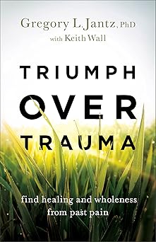triumph over trauma find healing and wholeness from past pain 1st edition gregory l jantz phd ,keith wall