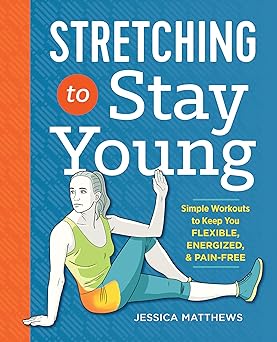stretching to stay young simple workouts to keep you flexible energized and pain free 1st edition jessica