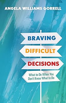 braving difficult decisions what to do when you dona t know what to do 1st edition angela williams gorrell
