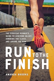 run to the finish the everyday runners guide to avoiding injury ignoring the clock and loving the run 1st