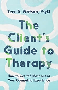 the clients guide to therapy how to get the most out of your counseling experience 1st edition terri s watson