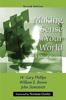 making sense of your world a biblical worldview 1st edition w gary phillips ,william e brown ,john