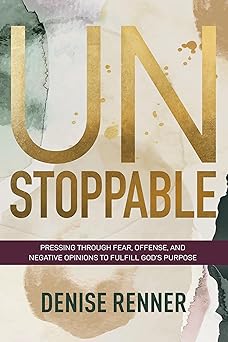 unstoppable pressing through fear offense and negative opinions to fulfill gods purpose 1st edition denise