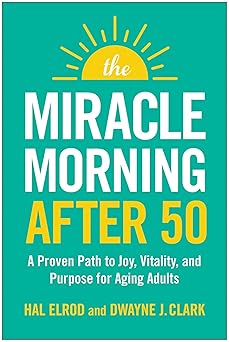 the miracle morning after 50 a proven path to joy vitality and purpose for aging adults 1st edition hal elrod