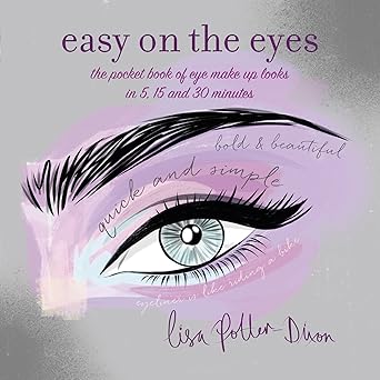 easy on the eyes the pocket book of eye make up looks in 5 15 and 30 minutes 1st edition lisa potter dixon