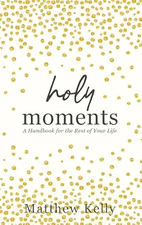 holy moments a handbook for the rest of your life 1st edition matthew kelly 1635821355, 978-1635821352