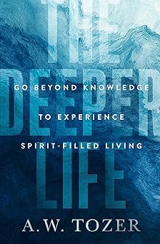 the deeper life go beyond knowledge to experience spirit filled living 1st edition a w tozer 0802429335,
