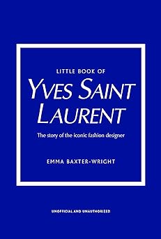 little book of yves saint laurent the story of the iconic fashion house 1st edition emma baxter wright