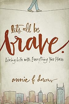 lets all be brave living life with everything you have 1st edition annie f downs 031033795x, 978-0310337959