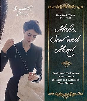 make sew and mend traditional techniques to sustainably maintain and refashion your clothes 1st edition