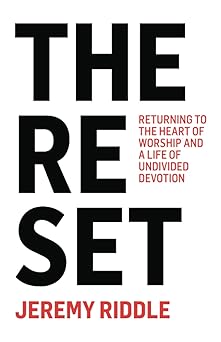 the reset returning to the heart of worship and a life of undivided devotion 1st edition jeremy riddle