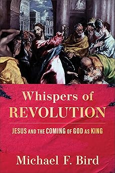 whispers of revolution jesus and the coming of god as king 1st edition michael f bird 154097023x,