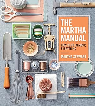 the martha manual how to do everythinga expert strategies for organizing celebrating cleaning decorating and