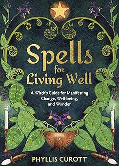spells for living well a witchs guide for manifesting change well being and wonder 1st edition phyllis curott