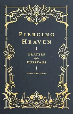 piercing heaven prayers of the puritans 1st edition robert elmer ,richard baxter ,john bunyan ,jeremiah