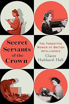 secret servants of the crown the forgotten women of british intelligence 1st edition claire hubbard hall
