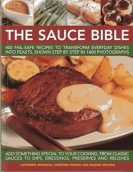 the sauce bible 400 fail safe recipes to transform everyday dishes into feasts shown step by step in 1400